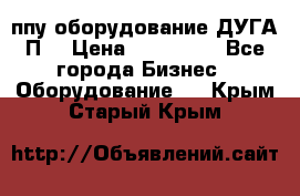 ппу оборудование ДУГА П2 › Цена ­ 115 000 - Все города Бизнес » Оборудование   . Крым,Старый Крым